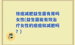 祛痘减肥益生菌有用吗女性(益生菌能有效治疗女性的痘痘和减肥吗？)