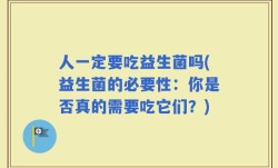 人一定要吃益生菌吗(益生菌的必要性：你是否真的需要吃它们？)