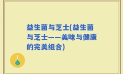 益生菌与芝士(益生菌与芝士——美味与健康的完美组合)