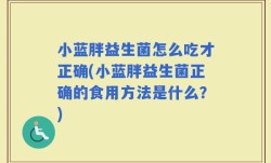 小蓝胖益生菌怎么吃才正确(小蓝胖益生菌正确的食用方法是什么？)