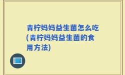 青柠妈妈益生菌怎么吃(青柠妈妈益生菌的食用方法)