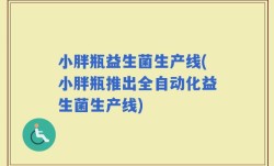 小胖瓶益生菌生产线(小胖瓶推出全自动化益生菌生产线)