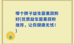 哪个牌子益生菌果蔬粉好(优质益生菌果蔬粉推荐，让你健康无忧！)