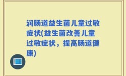润肠道益生菌儿童过敏症状(益生菌改善儿童过敏症状，提高肠道健康)