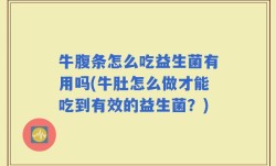 牛腹条怎么吃益生菌有用吗(牛肚怎么做才能吃到有效的益生菌？)