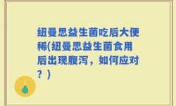 纽曼思益生菌吃后大便稀(纽曼思益生菌食用后出现腹泻，如何应对？)