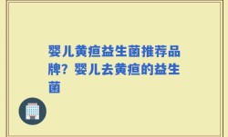 婴儿黄疸益生菌推荐品牌？婴儿去黄疸的益生菌