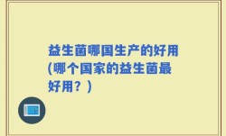 益生菌哪国生产的好用(哪个国家的益生菌最好用？)