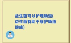 益生菌可以护理肠道(益生菌有助于维护肠道健康)