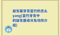 益生菌牙膏蓝竹的怎么yang(蓝竹牙膏中的益生菌成分及功效介绍)