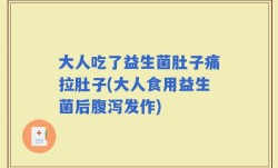 大人吃了益生菌肚子痛拉肚子(大人食用益生菌后腹泻发作)
