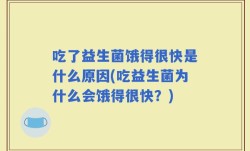 吃了益生菌饿得很快是什么原因(吃益生菌为什么会饿得很快？)
