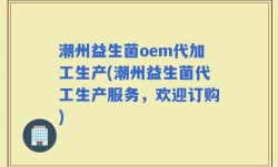 潮州益生菌oem代加工生产(潮州益生菌代工生产服务，欢迎订购)