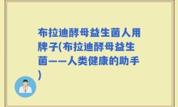 布拉迪酵母益生菌人用牌子(布拉迪酵母益生菌——人类健康的助手)