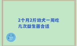 2个月2斤幼犬一周吃几次益生菌合适