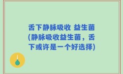 舌下静脉吸收 益生菌(静脉吸收益生菌，舌下或许是一个好选择)