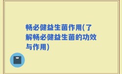 畅必健益生菌作用(了解畅必健益生菌的功效与作用)