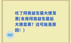 吃了拜奥益生菌大便发黑(食用拜奥益生菌后大便显黑？这可能是原因！)