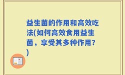 益生菌的作用和高效吃法(如何高效食用益生菌，享受其多种作用？)