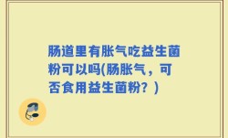 肠道里有胀气吃益生菌粉可以吗(肠胀气，可否食用益生菌粉？)