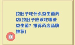 拉肚子吃什么益生菌药店(拉肚子应该吃哪些益生菌？推荐药店品牌推荐)