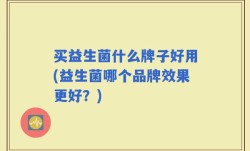 买益生菌什么牌子好用(益生菌哪个品牌效果更好？)
