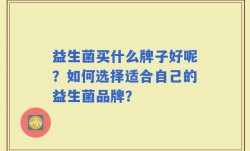 益生菌买什么牌子好呢？如何选择适合自己的益生菌品牌？