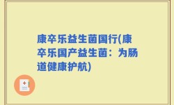 康卒乐益生菌国行(康卒乐国产益生菌：为肠道健康护航)