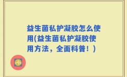 益生菌私护凝胶怎么使用(益生菌私护凝胶使用方法，全面科普！)