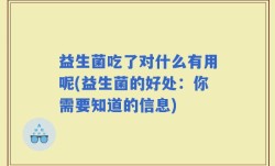 益生菌吃了对什么有用呢(益生菌的好处：你需要知道的信息)