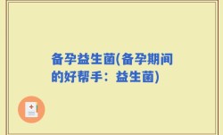备孕益生菌(备孕期间的好帮手：益生菌)