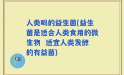 人类喝的益生菌(益生菌是适合人类食用的微生物  适宜人类发酵的有益菌)