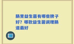 肠胃益生菌有哪些牌子好？哪款益生菌调理肠道最好