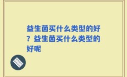 益生菌买什么类型的好？益生菌买什么类型的好呢