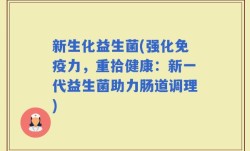 新生化益生菌(强化免疫力，重拾健康：新一代益生菌助力肠道调理)