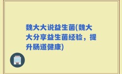 魏大大说益生菌(魏大大分享益生菌经验，提升肠道健康)