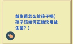益生菌怎么给孩子喝(孩子该如何正确饮用益生菌？)