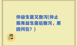 停益生菌又腹泻(停止服用益生菌后腹泻，原因何在？)