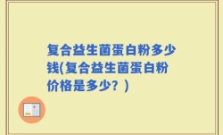 复合益生菌蛋白粉多少钱(复合益生菌蛋白粉价格是多少？)