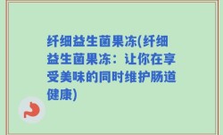 纤细益生菌果冻(纤细益生菌果冻：让你在享受美味的同时维护肠道健康)