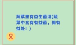蔬菜里有益生菌没(蔬菜中含有有益菌，拥有益处！)