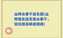 山姆水果干益生菌(山姆推出益生菌水果干，轻松提高肠道健康)