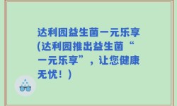 达利园益生菌一元乐享(达利园推出益生菌“一元乐享”，让您健康无忧！)
