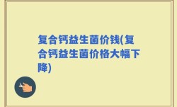 复合钙益生菌价钱(复合钙益生菌价格大幅下降)