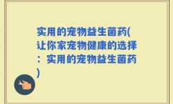实用的宠物益生菌药(让你家宠物健康的选择：实用的宠物益生菌药)