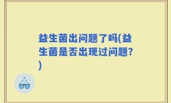 益生菌出问题了吗(益生菌是否出现过问题？)