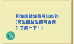 何生园益生菌可以吃的(何生园益生菌可食用？了解一下！)