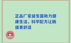 正品厂家益生菌助力健康生活，科学配方让肠道更舒适