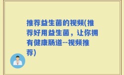 推荐益生菌的视频(推荐好用益生菌，让你拥有健康肠道--视频推荐)