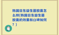 韩国日东益生菌胶囊怎么样(韩国日东益生菌胶囊的效果和口碑如何？)